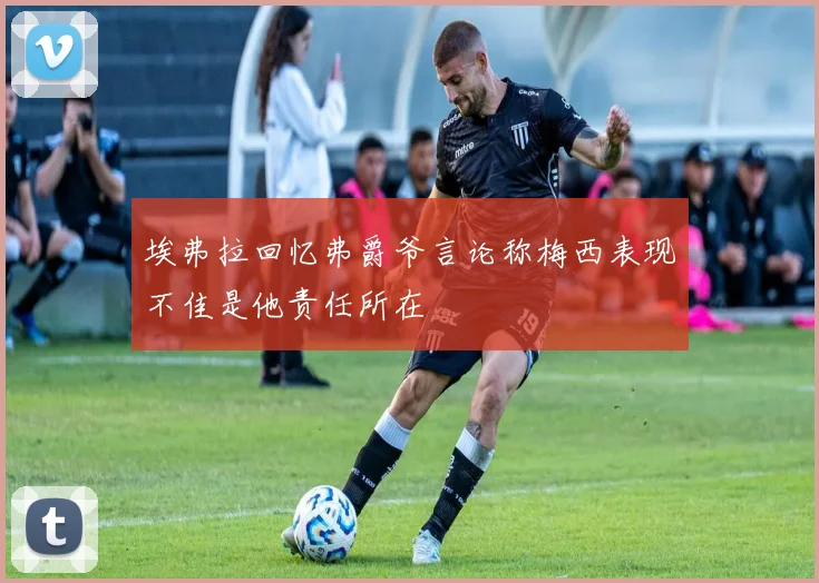 埃弗拉回忆弗爵爷言论称梅西表现不佳是他责任所在