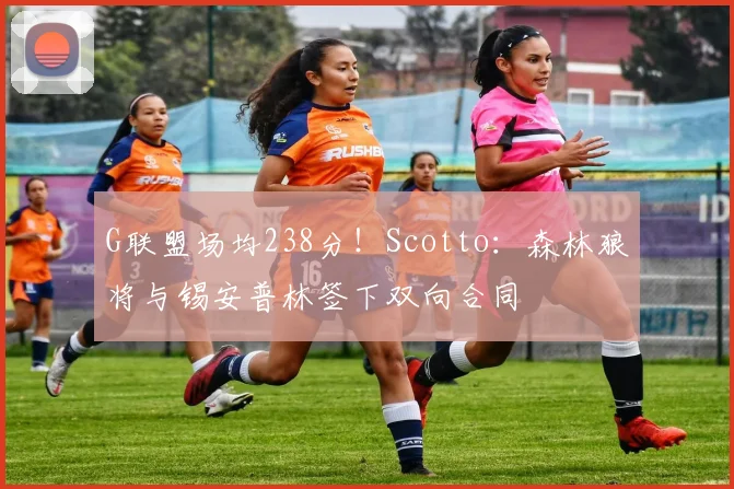 G联盟场均238分！Scotto：森林狼将与锡安普林签下双向合同