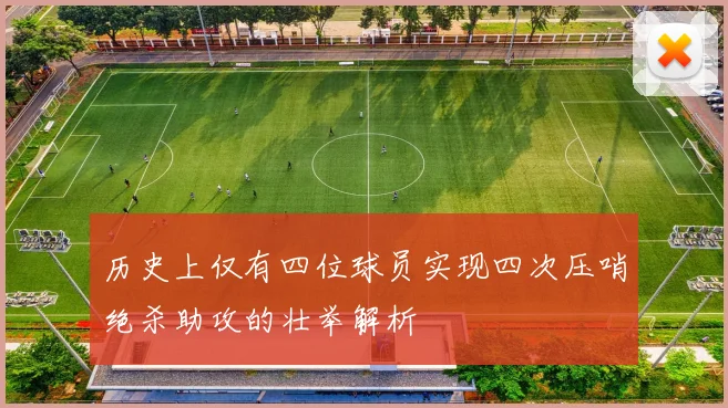 历史上仅有四位球员实现四次压哨绝杀助攻的壮举解析