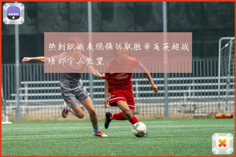 热刺欧战表现强劲取胜率高英超战绩却令人失望
