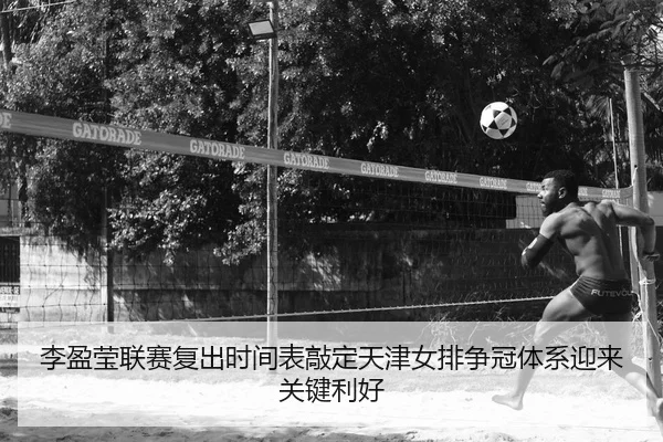 李盈莹联赛复出时间表敲定天津女排争冠体系迎来关键利好