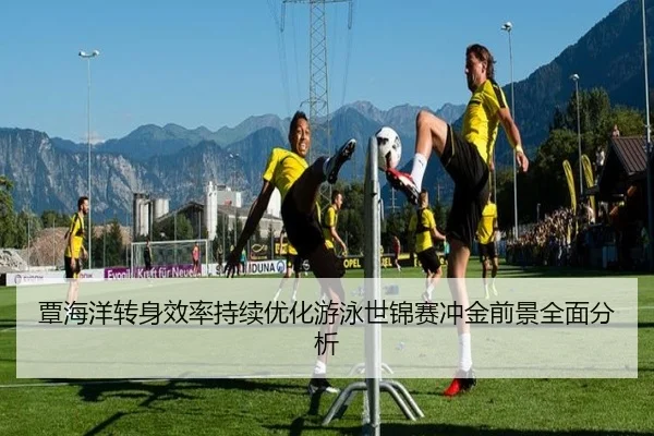 覃海洋转身效率持续优化游泳世锦赛冲金前景全面分析